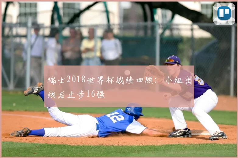 瑞士2018世界杯战绩回顾：小组出线后止步16强