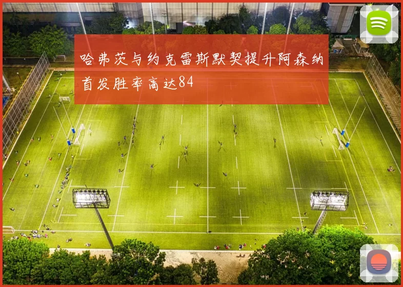 哈弗茨与约克雷斯默契提升阿森纳首发胜率高达84