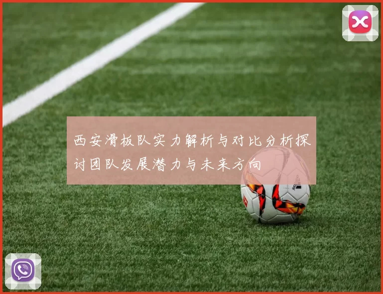 西安滑板队实力解析与对比分析探讨团队发展潜力与未来方向
