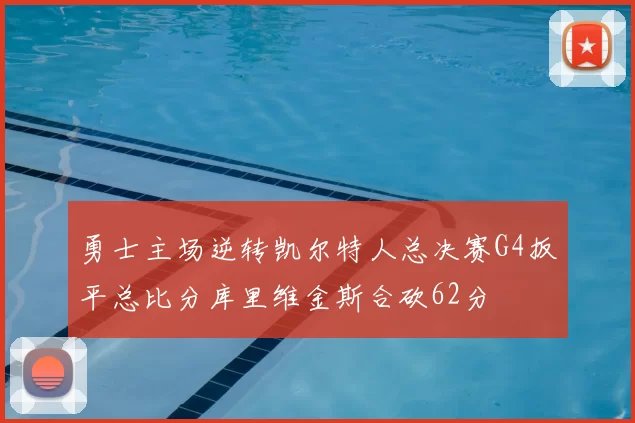 勇士主场逆转凯尔特人总决赛G4扳平总比分库里维金斯合砍62分