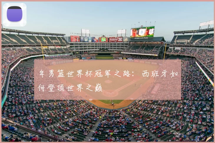 年男篮世界杯冠军之路：西班牙如何登顶世界之巅