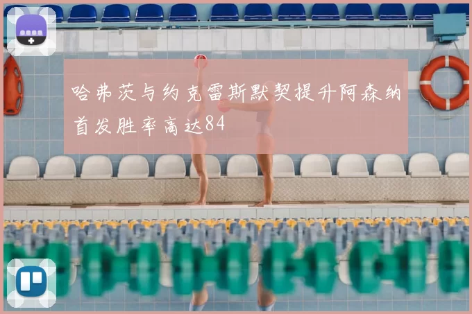 哈弗茨与约克雷斯默契提升阿森纳首发胜率高达84
