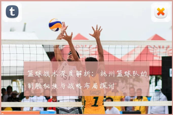 篮球战术深度解析:杭州篮球队的制胜秘诀与战略布局探讨