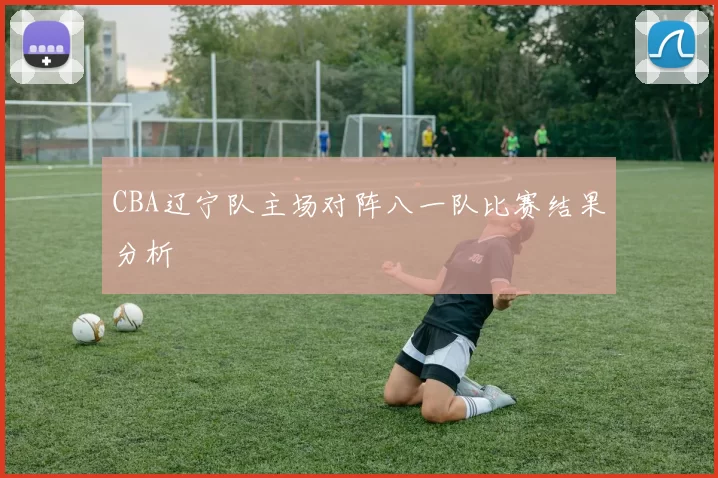 CBA辽宁队主场对阵八一队比赛结果分析