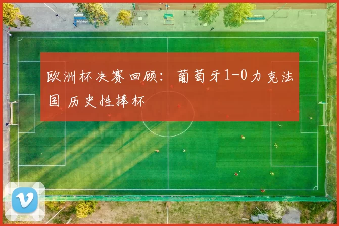 欧洲杯决赛回顾:葡萄牙1-0力克法国 历史性捧杯